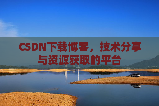 CSDN下载博客，技术分享与资源获取的平台