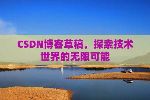 CSDN博客草稿，探索技术世界的无限可能